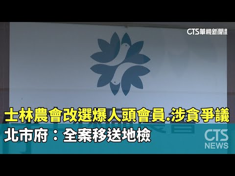 士林農會改選爆人頭會員.涉貪爭議　北市府：全案移送地檢｜華視新聞 20250115