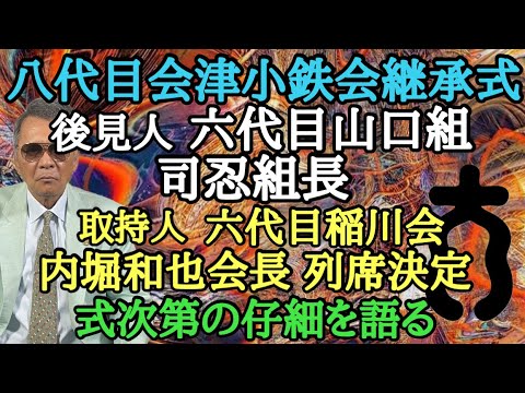 八代目会津小鉄会 継承式 後見人 六代目山口組 司忍組長 取持人 六代目稲川会 内堀和也会長 列席決定 式次第の仔細を語る