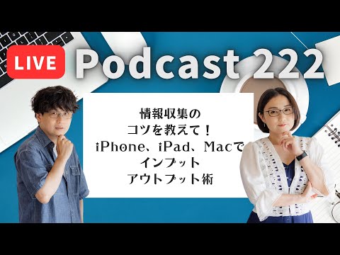 【Podcast Live】ep. 222：情報収集のコツを教えて！iPhone、 iPad、Macでインプットアウトプット術