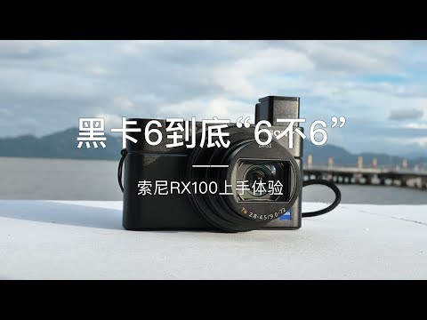 「探物」黑卡6到底“6不6” ？索尼 RX100 M6 上手体验