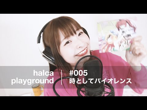 halca playground # 005 "Tokitoshite Violence"