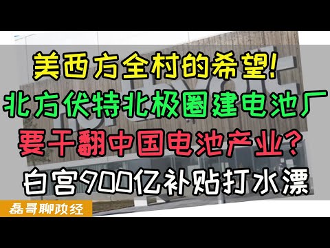 北极圈建电池厂要干翻中国电池产业？北方伏特成为美西方全村的希望！白宫怒砸900亿补贴竟然打水漂？西方产业脱钩中国竟然成了笑话！