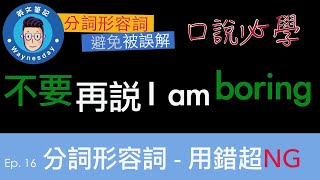 口說文法 - 分詞形容詞…說錯很鬧喔 “不要再說 I’m boring” 拜託  [Participle Adjective]