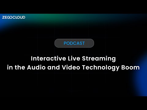 ZEGOCLOUD Podcast: Interactive Live Streaming in the Audio and Video Technology Boom