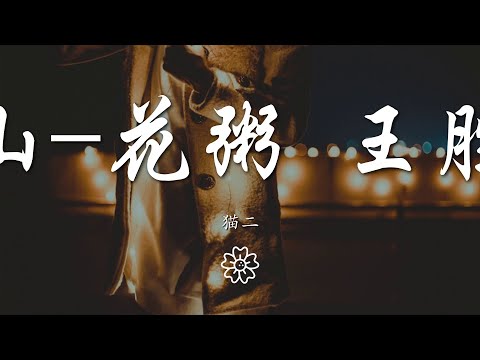 貓二 - 出山-花粥 王勝男『一瞬三年五載 品粗茶 食淡飯』【動態歌詞Lyrics】