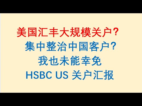 HSBC US 美国汇丰大规模关户？ 集中整治中国客户？我也未能幸免。HSBC US 关户汇报