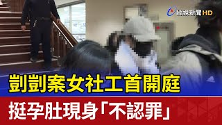 剴剴案女社工首開庭 挺孕肚現身「不認罪」