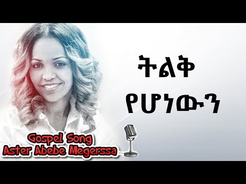 Aster Abebe | Telek Yehonewen - ትልቅ የሆነውን