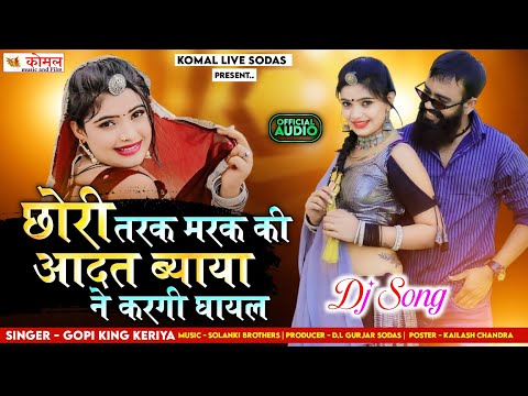 छोरी तरक मरक की आदत ब्याया ने करगी घायल | New Latest Rajasthani Song | Gopi King Keriya