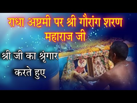 पूज्य श्री हित गौरंगी शरण महाराज जी  | राधा अष्टमी पर श्री का श्रृंगारकरते हुए