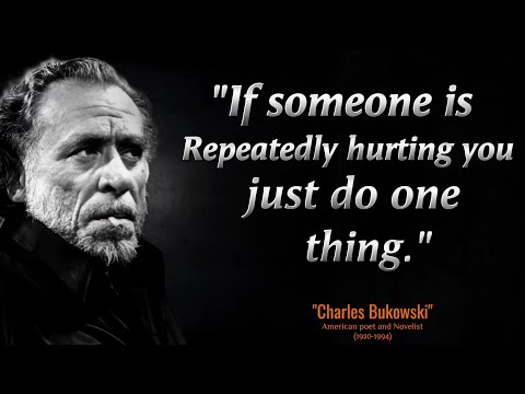 If someone is Repeatedly hurting you just do one thing -CHARLES BUKOWSKI GREATEST QUOTES OF ALL TIME