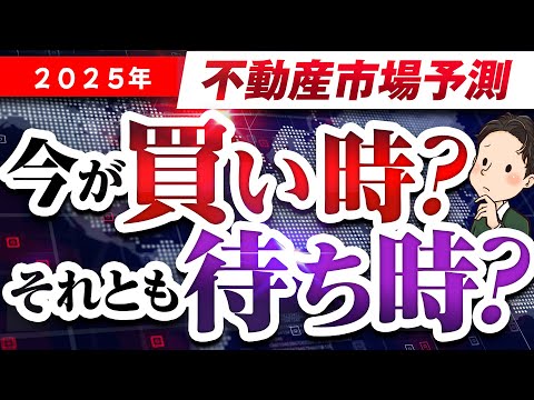 2025年 不動産市場 予測 今 買い時 待ち時 どちら？