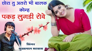 छोरा तु अतरो भी बालक कोन्ह पकड़ लुगड़ी रोवे॥ Singer suklal matwas॥ new latest song॥एकदम सुपरहिट सोंग