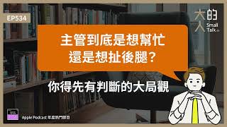 EP534 主管到底是想幫忙還是想扯後腿？你得先有判斷的 #大局觀｜大人的Small Talk