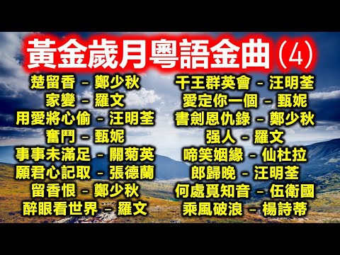 黃金歲月粵語金曲 (4)（内附歌詞）楚留香–鄭少秋；家變–羅文；用愛將心偷–汪明荃；奮鬥–甄妮；事事未滿足–關菊英；願君心記取–張德蘭；留香恨–鄭少秋；醉眼看世界–羅文；千王群英會–汪明荃；强人–羅文