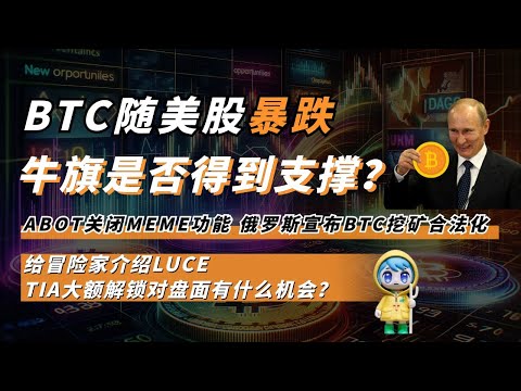 BTC随美股暴跌，牛旗是否得到支撑？回顾历史，可能接下来还要拉升。ABOT逐渐关闭MEME功能，有没有取代者？给冒险家介绍LUCE。俄罗斯宣布BTC挖矿合法化。TIA大额解锁对盘面有什么机会？