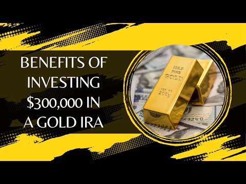 Benefits of Investing $300,000 in a Gold IRA