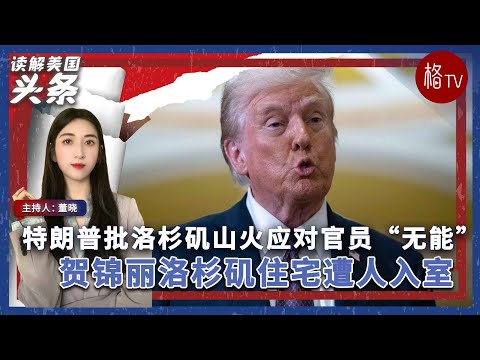 特朗普批洛杉矶山火应对官员“无能”；贺锦丽洛杉矶住宅遭人入室【读解美国头条】011325