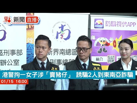 點直播｜港警拘一女子涉「賣豬仔」 誘騙2人到東南亞詐騙｜1月15日