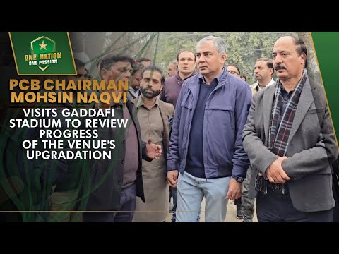 PCB Chairman Mohsin Naqvi visits Gaddafi Stadium to review progress of the venue's upgradation