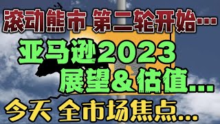 滚动熊市，第二轮开始...亚马逊 2023 展望和估值...今天，全市场焦点...