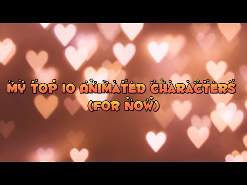 My Top 10 Animated Characters! :) *Animated scene spoilers*