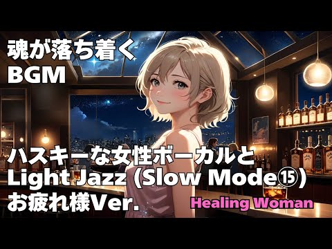 作業用BGM  【Healing Woman】Jazz woman vocal「ハスキーな女性ボーカルとLightジャズ Slow Mode⑮　お疲れ様Ver.」asmr　睡眠　husky vocal