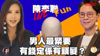 男人最緊要有錢定係有頭髮？ | 陳李聯Fun | 主持：陳志雲 李婉華