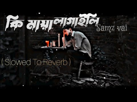 কি মায়া লাগাইলি | Ki Maya Lagaili | Bangla sad Song | Samz Vai | bangla lofi song | Slowed & Reverb