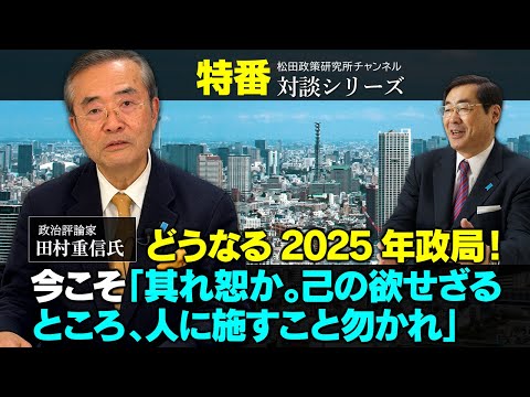 特番『どうなる2025年政局！今こそ「其れ恕か。己の欲せざるところ、人に施すこと勿かれ」』ゲスト：政治評論家　田村重信氏