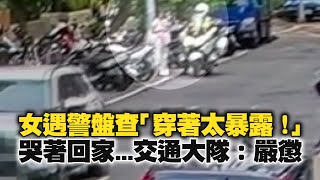 女遇警盤查「穿太暴露」　哭著回家...交通大隊：嚴懲｜社會｜北市｜引誘犯罪