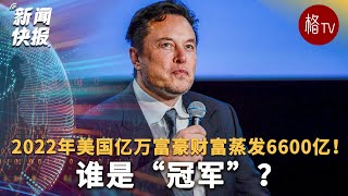 2022年美国亿万富豪财富蒸发6600亿！谁是“冠军”？