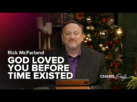 God Loved You Before Time Existed - Rick McFarland - Charis Daily - Season 4 Ep. 5