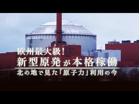 欧州最大級！新型原発が本格稼働　北の地で見た「原子力」利用の今｜ガリレオX 第308回