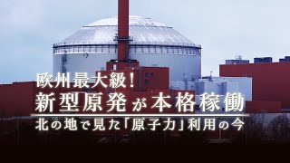 欧州最大級！新型原発が本格稼働　北の地で見た「原子力」利用の今｜ガリレオX 第308回