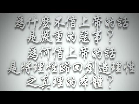 ＃為什麼不信上帝的話，是嚴重的惡事❓為何信上帝的話，是將理性歸回創造理性之真理的本體❓（希伯來書要理問答 第596問）