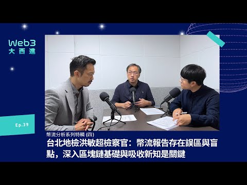 【影音版】台北地檢洪敏超檢察官：幣流報告存在誤區與盲點，深入區塊鏈基礎與吸收新知是關鍵【幣流追蹤】(四) 【Web3 大西進】 EP. 39