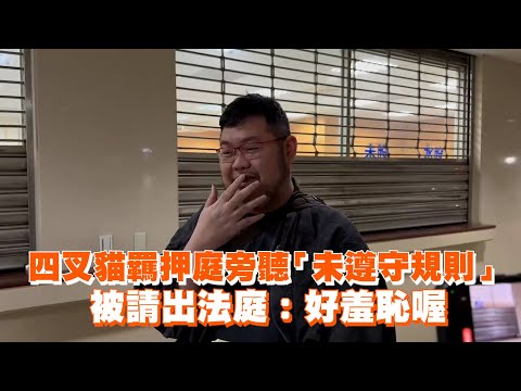 四叉貓羈押庭旁聽「未遵守規則」　被請出法庭：好羞恥喔