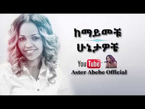 Aster Abebe | Kemayemechu Hunietawochie - ከማይመቹ ሁኔታዎቼ