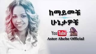 Aster Abebe | Kemayemechu Hunietawochie - ከማይመቹ ሁኔታዎቼ