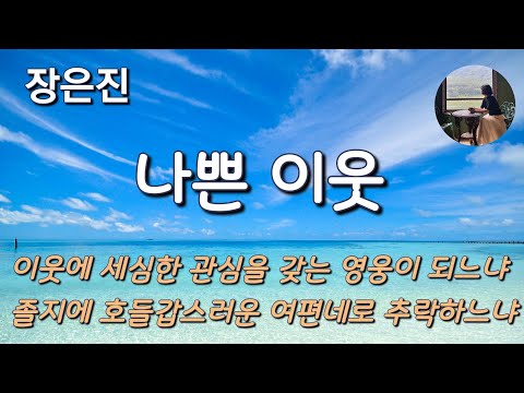 [나쁜 이웃_장은진] 이 아파트에 일만 생겼다 하면 저 아줌마는 꼭 낀다니까.