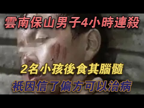 雲南保山男子4小時連殺2名小孩後食其腦髓，只因信了偏方可以治病#噼里啪啦