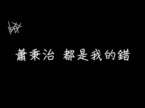 蕭秉治Xiao Bing Chih - 都是我的錯 It’s All My Fault【都是我的錯，能否原諒我】[ 歌詞 ]