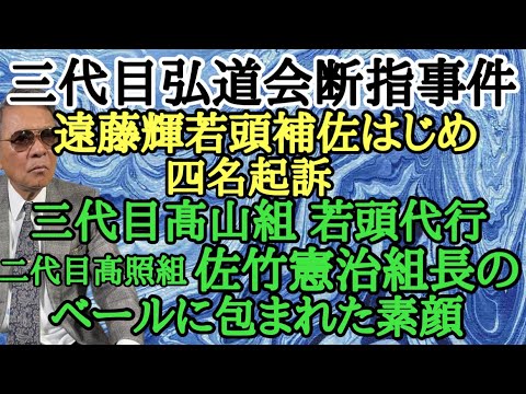 三代目弘道会 断指事件 遠藤輝若頭補佐はじめ４名起訴 三代目髙山組 若頭代行 二代目髙照組 佐竹憲治組長のベールに包まれた素顔