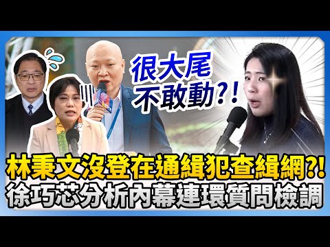 林秉文沒被登在通緝犯查緝網？！　徐巧芯分析內幕連環質問檢調 @ChinaTimes