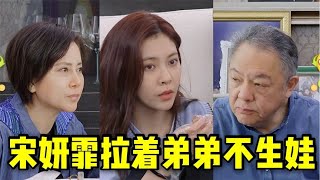 太自私！宋妍霏拉着两个弟弟不生娃，宋妈严肃教育，宋爸一脸尴尬