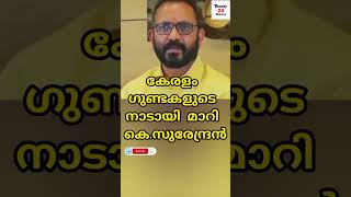 കേരളം ഗുണ്ടകളുടെ നാടായി മാറി,കെ.സുരേന്ദ്രൻ