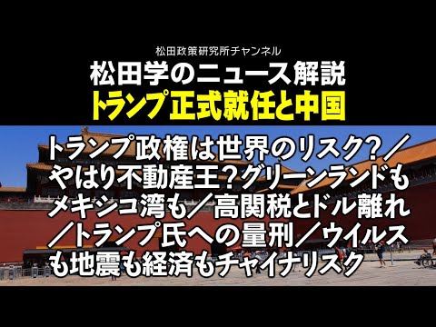 松田学のニュース解説　トランプ正式就任と中国　トランプ政権は世界のリスク？／やはり不動産王？グリーンランドもメキシコ湾も／高関税とドル離れ／トランプ氏への量刑／ウイルスも地震も経済もチャイナリスク