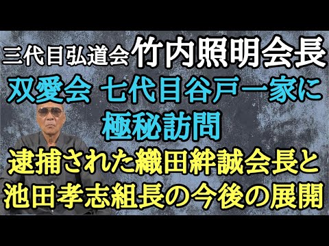 三代目弘道会 竹内照明会長 双愛会 七代目谷戸一家に極秘訪問 逮捕された織田絆誠会長と池田孝志組長の今後の展開