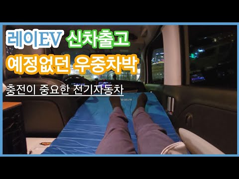 레이EV 신차출고 | 무작정 떠나는 차박여행 그리고 처음만난 우중차박 | 충전은 정말 중요한 요소, 지금부터 전기차박 시작!! (덤.시원한 비닐제거)